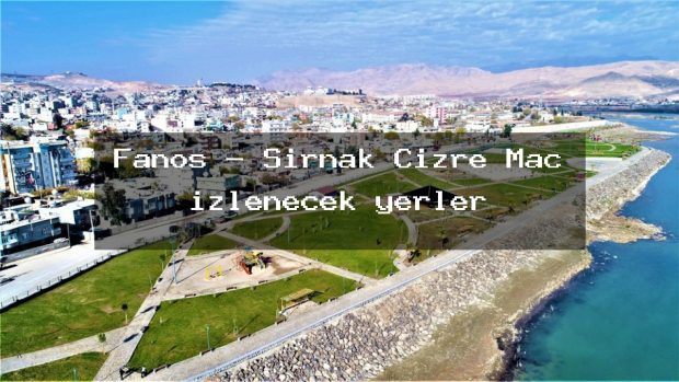 Fanos – Şırnak Cizre Maç izlenecek yerler