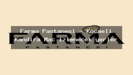 Farma Pastanesi – Kocaeli Kandıra Maç izlenecek yerler