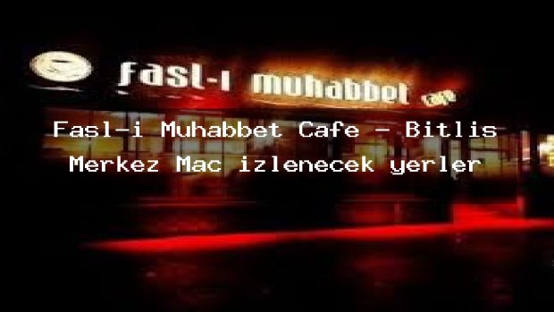 Fasl-ı Muhabbet Cafe – Bitlis Merkez Maç izlenecek yerler