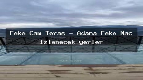 Feke Cam Teras – Adana Feke Maç izlenecek yerler