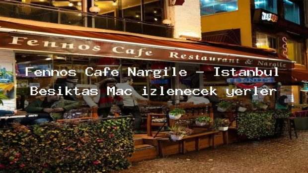 Fennos Cafe Nargile – İstanbul Beşiktaş Maç izlenecek yerler