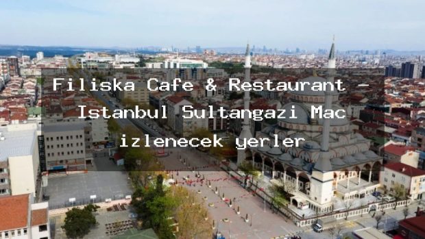 Filiska Cafe & Restaurant – İstanbul Sultangazi Maç izlenecek yerler