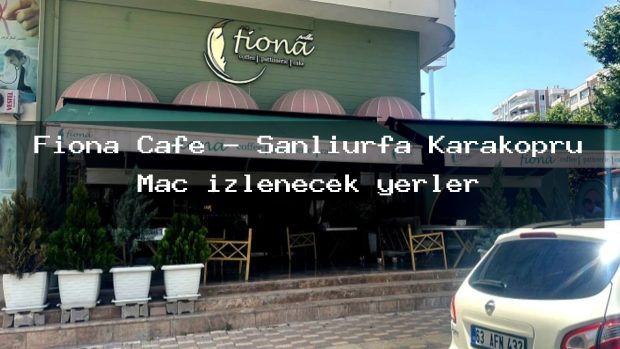 Fiona Cafe – Şanlıurfa Karaköprü Maç izlenecek yerler