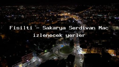 Fisilti – Sakarya Serdivan Maç izlenecek yerler