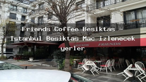 Friends Coffee Beşiktaş – İstanbul Beşiktaş Maç izlenecek yerler
