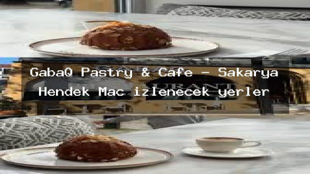 GabaQ Pastry & Cafe – Sakarya Hendek Maç izlenecek yerler