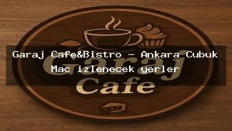 Garaj Cafe&Bistro – Ankara Çubuk Maç izlenecek yerler