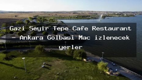 Gazi Seyir Tepe Cafe Restaurant – Ankara Gölbaşı Maç izlenecek yerler