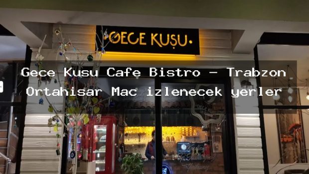 Gece Kuşu Cafe Bistro – Trabzon Ortahisar Maç izlenecek yerler