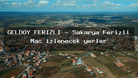 GELDOY FERİZLİ – Sakarya Ferizli Maç izlenecek yerler