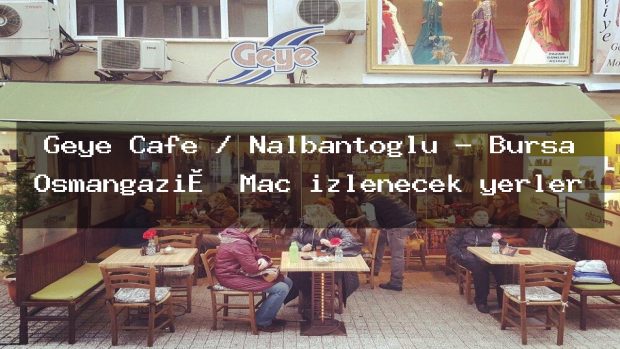 Geye Cafe / Nalbantoğlu – Bursa Osmangazi̇ Maç izlenecek yerler