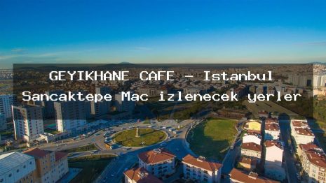 GEYİKHANE CAFE – İstanbul Sancaktepe Maç izlenecek yerler
