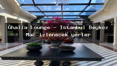 Ghalia Lounge – İstanbul Beykoz Maç izlenecek yerler