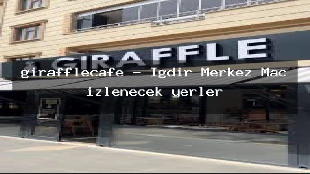girafflecafe – Iğdır Merkez Maç izlenecek yerler