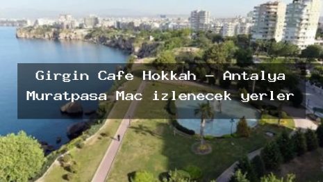 Girgin Cafe Hokkah – Antalya Muratpaşa Maç izlenecek yerler