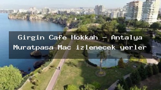 Girgin Cafe Hokkah – Antalya Muratpaşa Maç izlenecek yerler