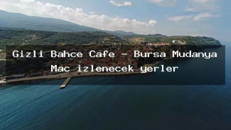 Gizli Bahçe Cafe – Bursa Mudanya Maç izlenecek yerler