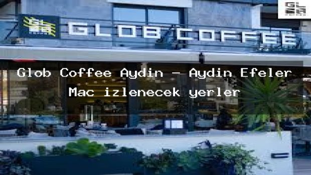 Glob Coffee Aydın – Aydın Efeler Maç izlenecek yerler