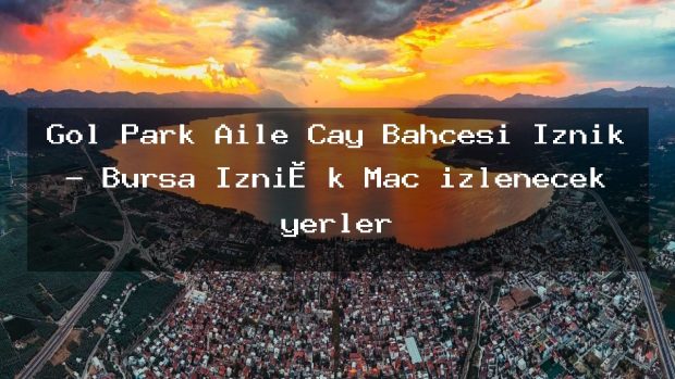 Göl Park Aile Çay Bahçesi İznik – Bursa İzni̇k Maç izlenecek yerler