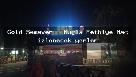 Gold Semaver – Muğla Fethiye Maç izlenecek yerler