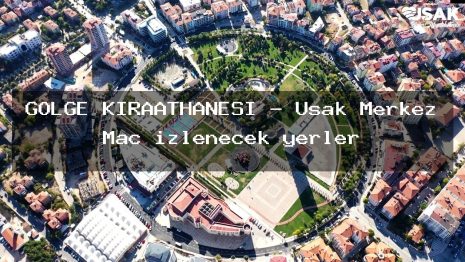 GÖLGE KIRAATHANESİ – Uşak Merkez Maç izlenecek yerler
