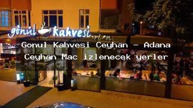 Gönül Kahvesi Ceyhan – Adana Ceyhan Maç izlenecek yerler