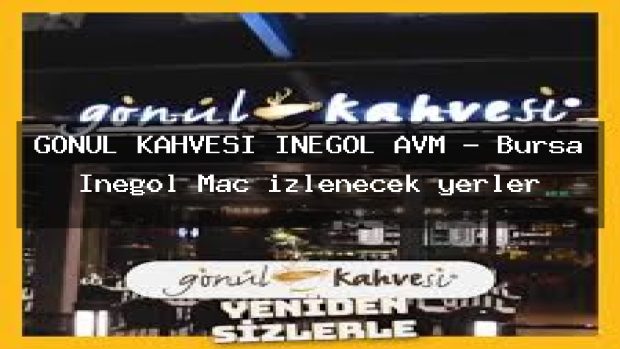 GÖNÜL KAHVESİ İNEGÖL AVM – Bursa İnegöl Maç izlenecek yerler