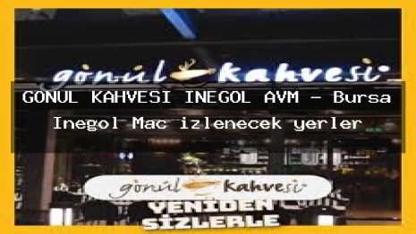 GÖNÜL KAHVESİ İNEGÖL AVM – Bursa İnegöl Maç izlenecek yerler