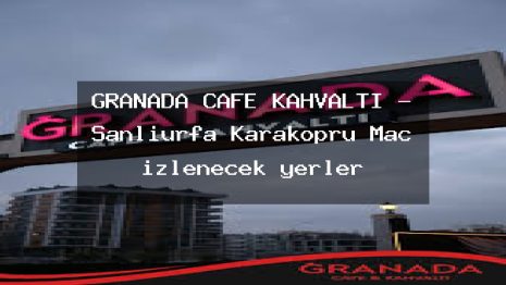 GRANADA CAFE KAHVALTI – Şanlıurfa Karaköprü Maç izlenecek yerler