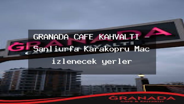 GRANADA CAFE KAHVALTI – Şanlıurfa Karaköprü Maç izlenecek yerler