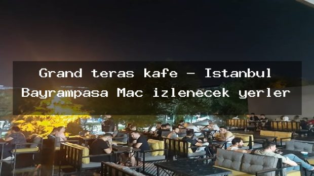 Grand teras kafe – İstanbul Bayrampaşa Maç izlenecek yerler