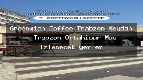 Greenwich Coffee Trabzon Meydan – Trabzon Ortahisar Maç izlenecek yerler
