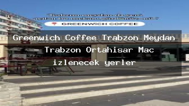 Greenwich Coffee Trabzon Meydan – Trabzon Ortahisar Maç izlenecek yerler