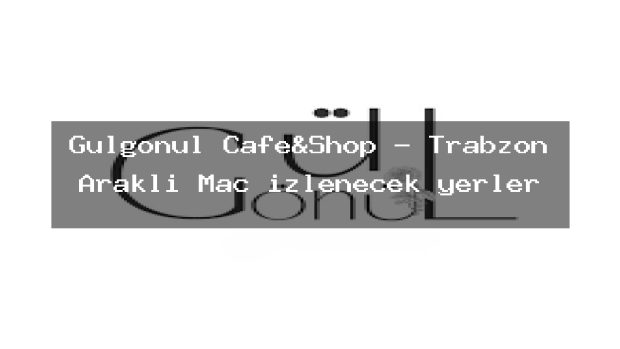 Gülgönül Cafe&Shop – Trabzon Araklı Maç izlenecek yerler