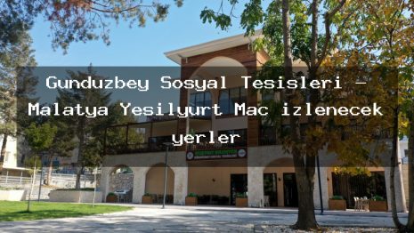 Gündüzbey Sosyal Tesisleri – Malatya Yeşilyurt Maç izlenecek yerler