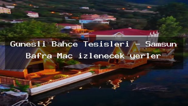 Güneşli Bahçe Tesisleri – Samsun Bafra Maç izlenecek yerler