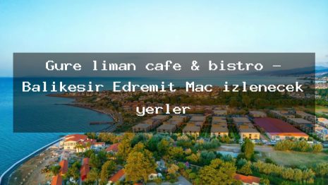 Güre liman cafe & bistro – Balıkesir Edremit Maç izlenecek yerler