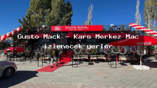 Gusto Mack – Kars Merkez Maç izlenecek yerler
