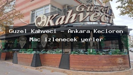Güzel Kahveci – Ankara Keçiören Maç izlenecek yerler