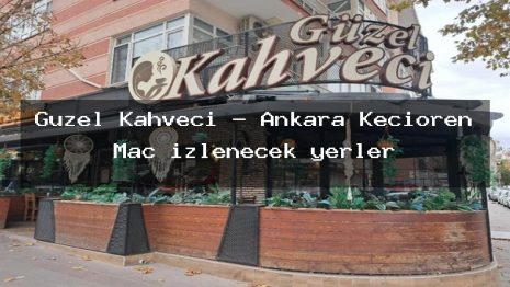 Güzel Kahveci – Ankara Keçiören Maç izlenecek yerler
