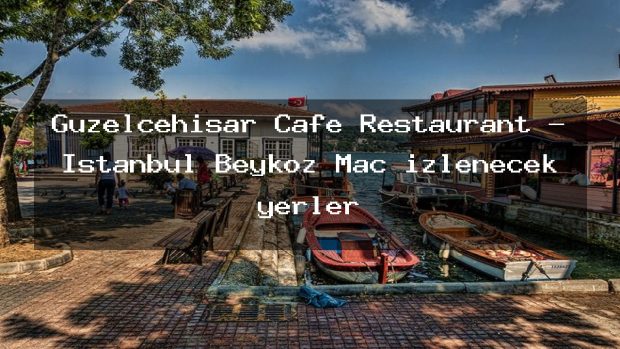Guzelcehisar Cafe Restaurant – İstanbul Beykoz Maç izlenecek yerler