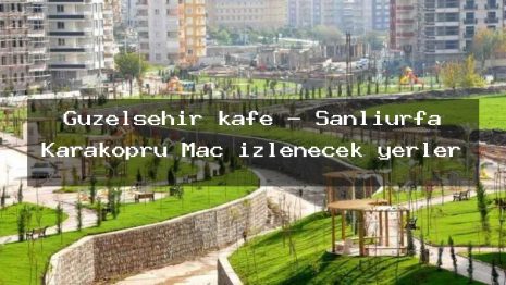 Güzelşehir kafe – Şanlıurfa Karaköprü Maç izlenecek yerler