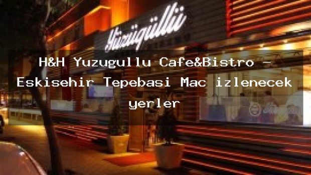 H&H Yüzügüllü Cafe&Bistro – Eskişehir Tepebaşı Maç izlenecek yerler