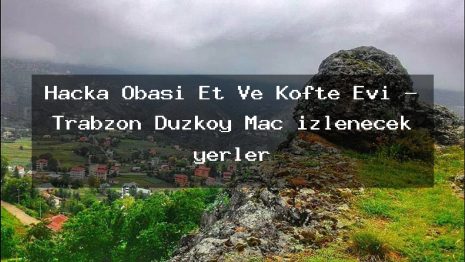 Haçka Obası Et Ve Köfte Evi – Trabzon Düzköy Maç izlenecek yerler