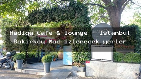 Hadiqa Cafe & lounge – İstanbul Bakırköy Maç izlenecek yerler