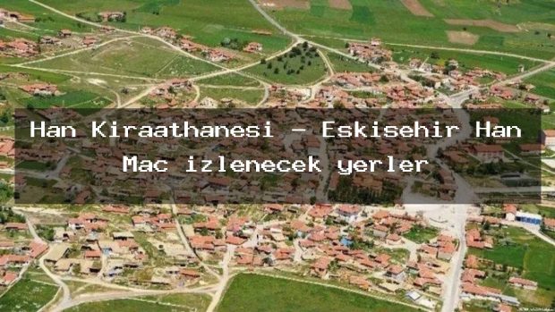 Han Kıraathanesi – Eskişehir Han Maç izlenecek yerler