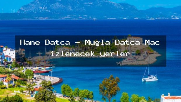 Hane Datça – Muğla Datça Maç izlenecek yerler