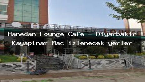 Hanedan Lounge Cafe – Diyarbakır Kayapınar Maç izlenecek yerler
