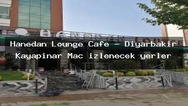 Hanedan Lounge Cafe – Diyarbakır Kayapınar Maç izlenecek yerler