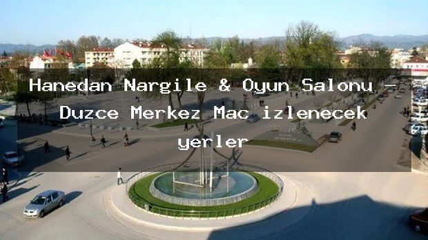 Hanedan Nargile & Oyun Salonu – Düzce Merkez Maç izlenecek yerler